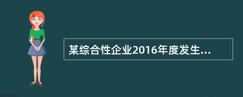 某综合性企业2016年度发生如下业务：(1)与A公司签订一项易货合同，约定用120万元市场价格的库存商品换取市场价格为140万元的原材料，支付A公司差价20万元。(2)与B公司签订一份加工合同，为其加