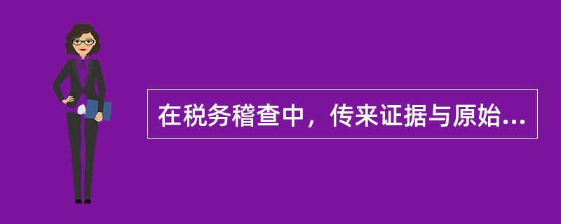 在税务稽查中，传来证据与原始证据具有同等证明力。()