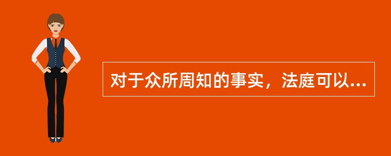 对于众所周知的事实，法庭可以直接认定，当事人不能推翻。()