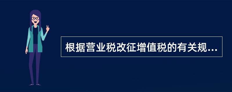 根据营业税改征增值税的有关规定，下列关于增值税纳税义务发生时间的规定中，说法不正确的是()。