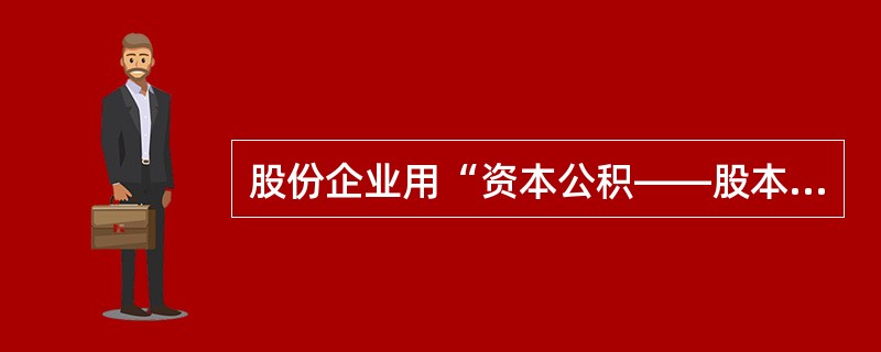 股份企业用“资本公积——股本溢价”转增个人股本不征个人所得税，但用“资本公积——其他资本公积”、“资本公积——其他权益变动”转增个人股本，应按“股息、利息、红利所得”计征个人所得。()