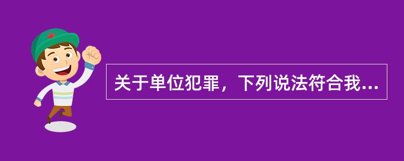 关于单位犯罪，下列说法符合我国刑法规定的是()。