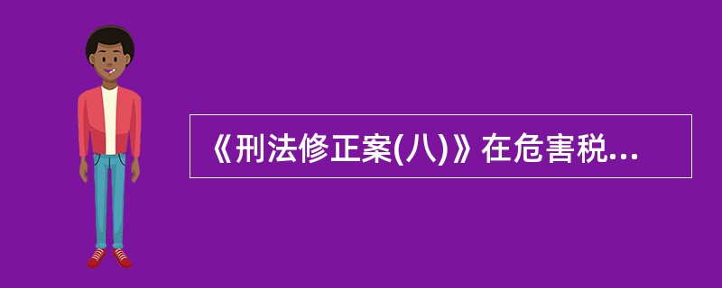 《刑法修正案(八)》在危害税收征管罪中增加的罪名是()。