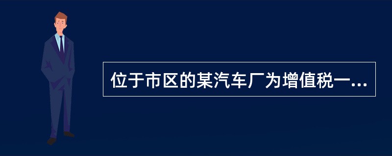 位于市区的某汽车厂为增值税一般纳税人，主要生产A型小轿车，A型小轿车最高售价22万元/辆，平均售价20万元/辆(均为不含税价)。2016年9月发生下列经济业务：(1)进口一批小轿车发动机，支付货款35