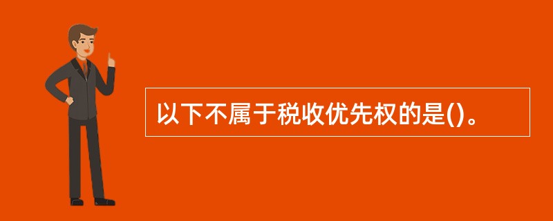 以下不属于税收优先权的是()。