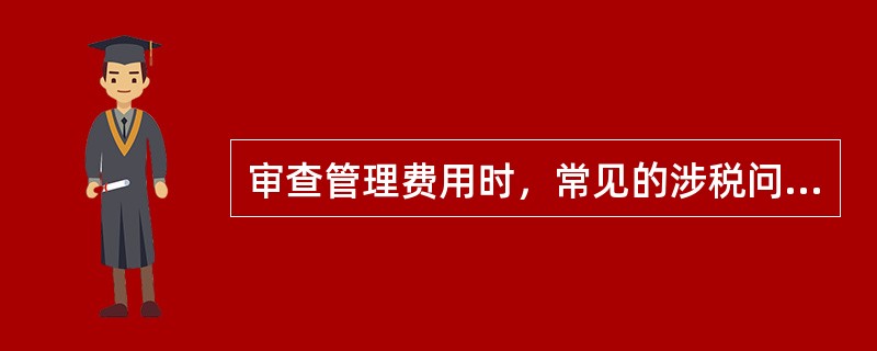 审查管理费用时，常见的涉税问题有()。