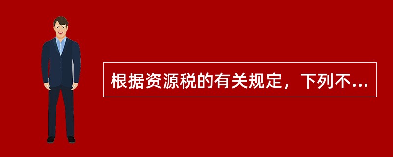 根据资源税的有关规定，下列不属于资源税征税范围的有()。