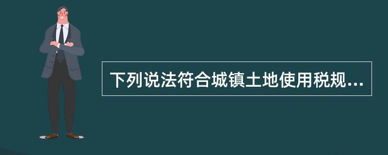 下列说法符合城镇土地使用税规定的是()。