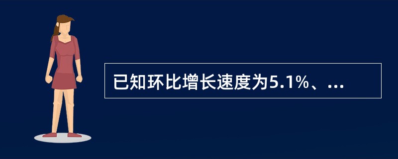 已知环比增长速度为5.1%、5.6%、6.0%和6.3%，则定基增长速度为()。