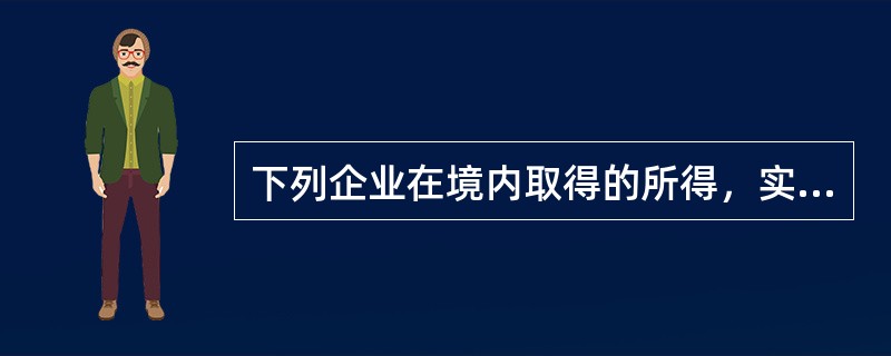 下列企业在境内取得的所得，实际征税时减按10%的税率征收企业所得税的是()。