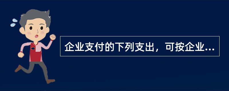 企业支付的下列支出，可按企业所得税政策规定的标准在税前扣除，超过部分准予结转以后纳税年度扣除的是()。