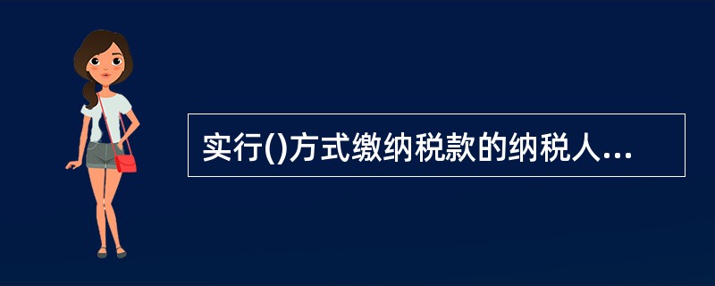 实行()方式缴纳税款的纳税人，可以实行简易申报、简并征期等申报纳税方式。