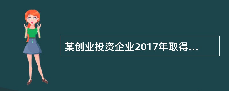 某创业投资企业2017年取得股权转让收入1000万元，直接投资于居民企业取得股息、红利收入200万元，出租办公楼取得租金收入150万元，视同销售货物收入90万元，营业外收入30万元。当年实际发生业务招