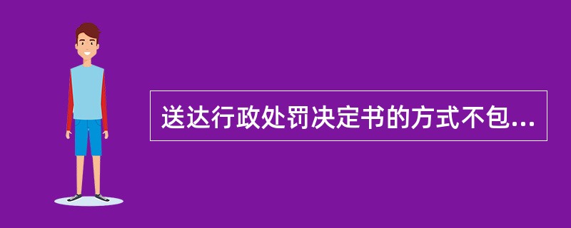 送达行政处罚决定书的方式不包括()。