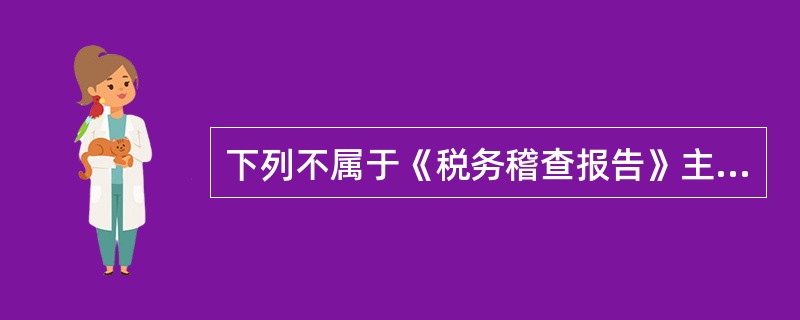 下列不属于《税务稽查报告》主要内容的是()。