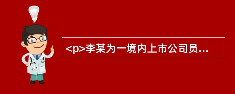 <p>李某为一境内上市公司员工，每月工资12000元，该公司实行股权激励计划，2012年李某被授予股票期权，授予价4.5元/股，共60000股。按公司股权激励计划的有关规定，李某于2015