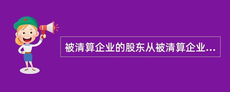 被清算企业的股东从被清算企业分得的资产应按清算时资产账面价值确定计税基础。()