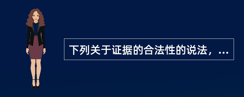 下列关于证据的合法性的说法，错误的是()。