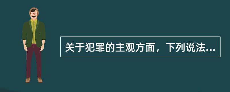 关于犯罪的主观方面，下列说法正确的是()。