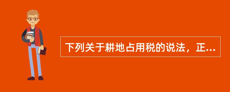 下列关于耕地占用税的说法，正确的有()。