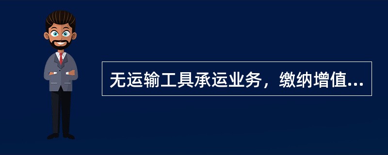 无运输工具承运业务，缴纳增值税时，按照()。