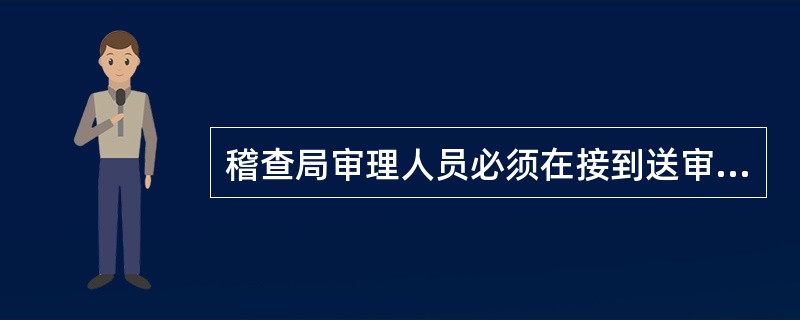 稽查局审理人员必须在接到送审材料之日起5日内审理完毕。()