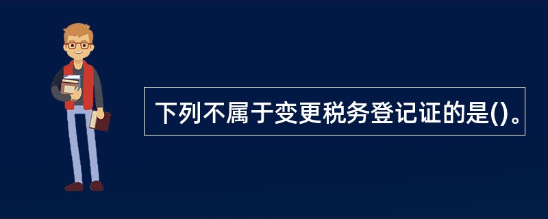 下列不属于变更税务登记证的是()。