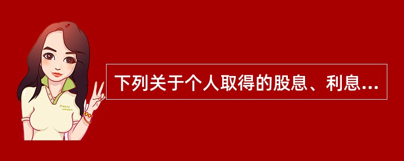 下列关于个人取得的股息、利息、红利所得征收个人所得税的表述，正确的是()。