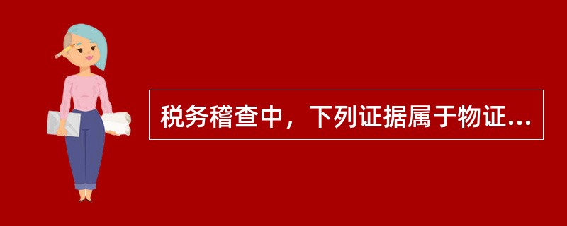 税务稽查中，下列证据属于物证的有()。