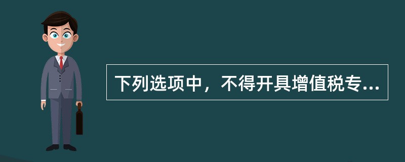 下列选项中，不得开具增值税专用发票的有()。