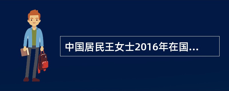 中国居民王女士2016年在国内外提供劳务和完税情况如下：在国内设计甲项目，取得劳务报酬30000元，未被代扣代缴个人所得税：在A国和B国设计项目，各取得设计费80000元，在A国按照税法规定缴纳了个人