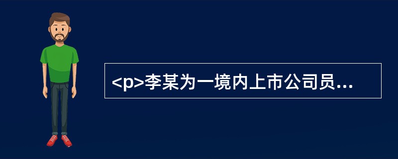 <p>李某为一境内上市公司员工，每月工资12000元，该公司实行股权激励计划，2012年李某被授予股票期权，授予价4.5元/股，共60000股。按公司股权激励计划的有关规定，李某于2015