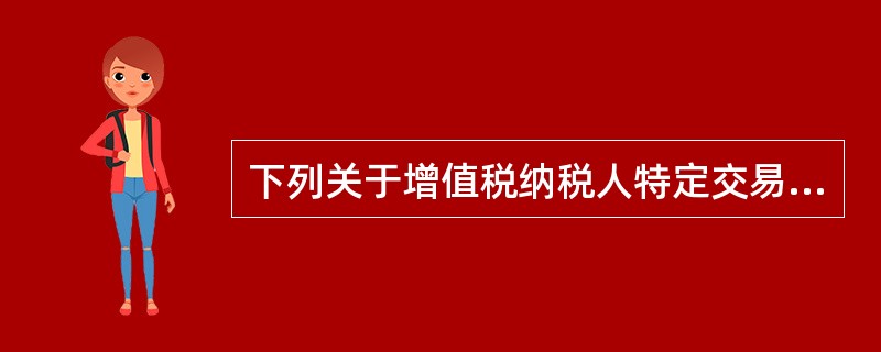 下列关于增值税纳税人特定交易的政策中，表述不正确的是()。