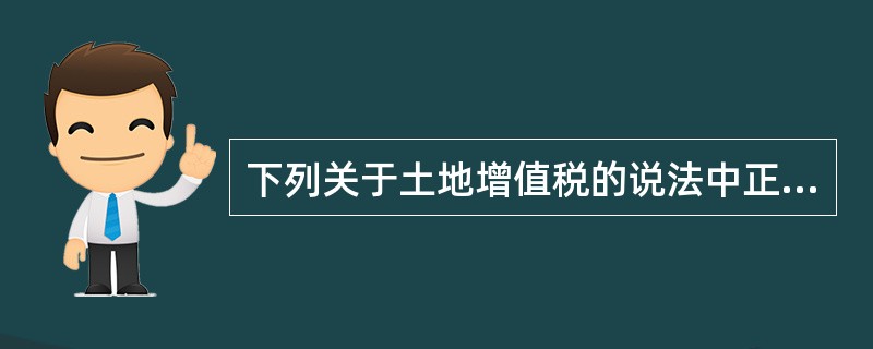 下列关于土地增值税的说法中正确的是()。