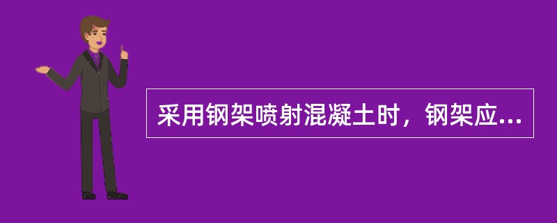 采用钢架喷射混凝土时，钢架应按设计位置架设，钢架之间必须用纵向钢筋连接，拱脚必须放在牢固的基础上。（）