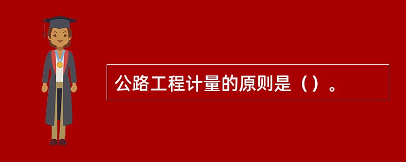 公路工程计量的原则是（）。