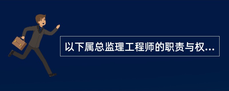 以下属总监理工程师的职责与权限的有（）。