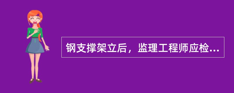 钢支撑架立后，监理工程师应检查的内容是（）。