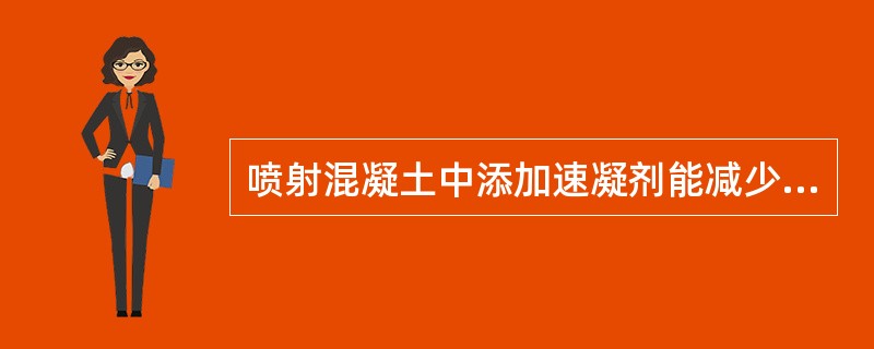 喷射混凝土中添加速凝剂能减少回弹量及能早强，所以应多加一些符合质量要求的速凝剂。（）