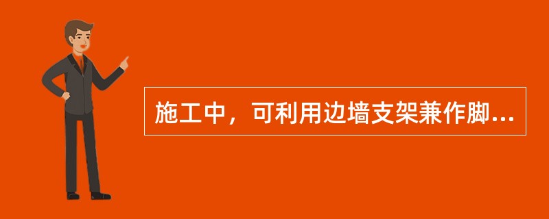 施工中，可利用边墙支架兼作脚手架来灌注混凝土，以节约成本。（）