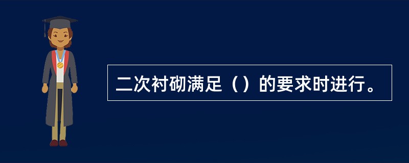 二次衬砌满足（）的要求时进行。