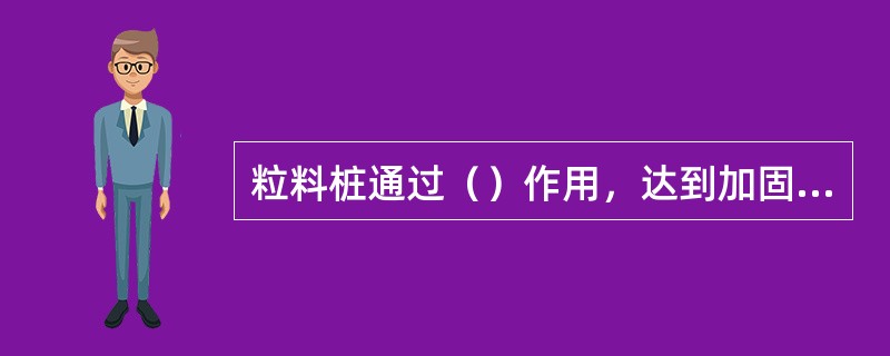 粒料桩通过（）作用，达到加固软土地基的目的。