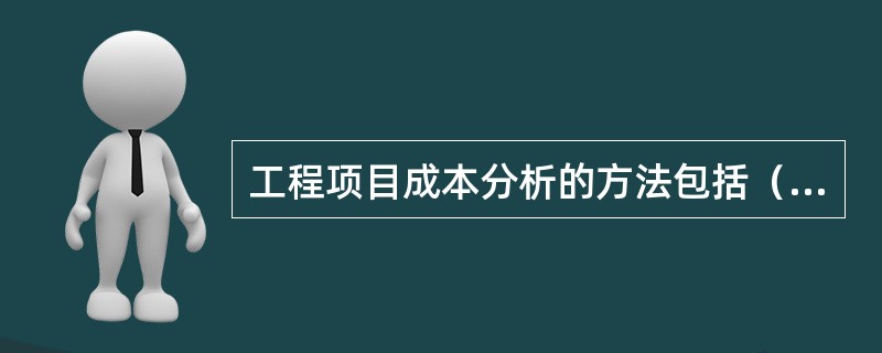 工程项目成本分析的方法包括（）。