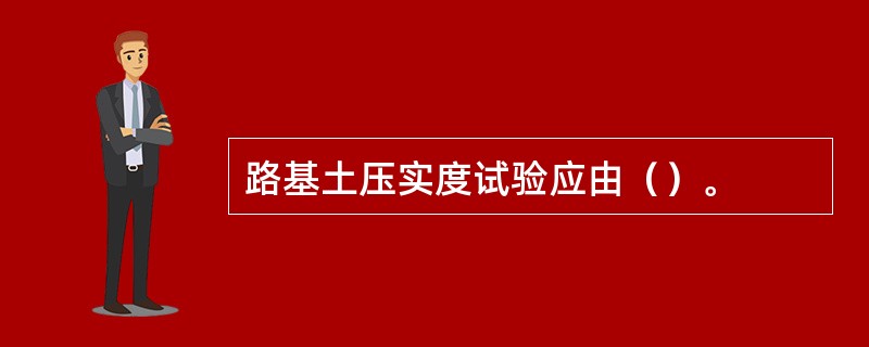 路基土压实度试验应由（）。