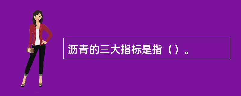 沥青的三大指标是指（）。