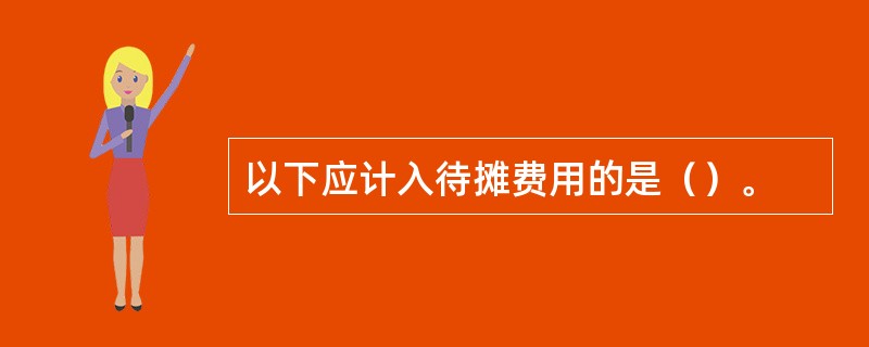 以下应计入待摊费用的是（）。