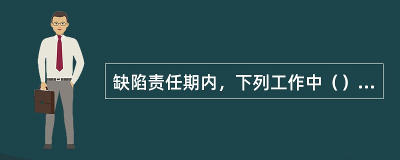 缺陷责任期内，下列工作中（）仍是承包人的义务。