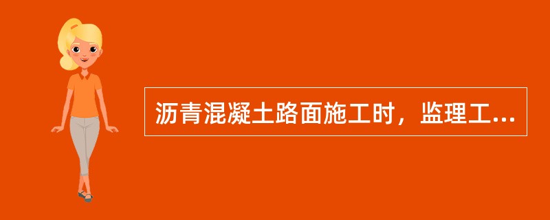 沥青混凝土路面施工时，监理工程师应（）。