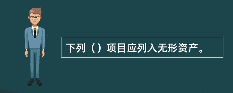 下列（）项目应列入无形资产。