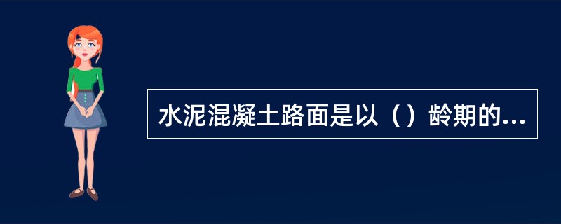 水泥混凝土路面是以（）龄期的强度为评定依据。